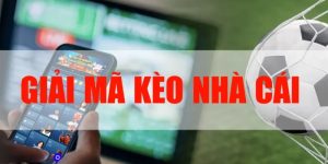 Giải mã kèo nhà cái trong cá độ bóng đá